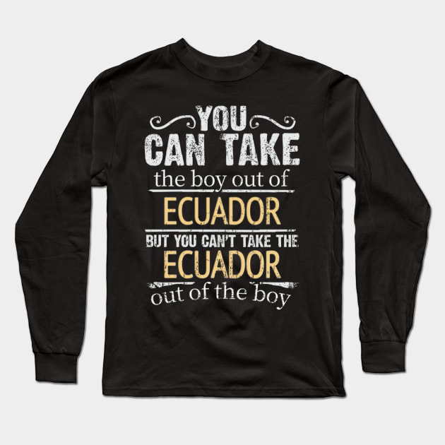 You Can Take The Boy Out Of Ecuador But You Cant Take The Ecuador Out Of The Boy - Gift for Ecuadorian With Roots From Ecuador Long Sleeve T-Shirt by Country Flags